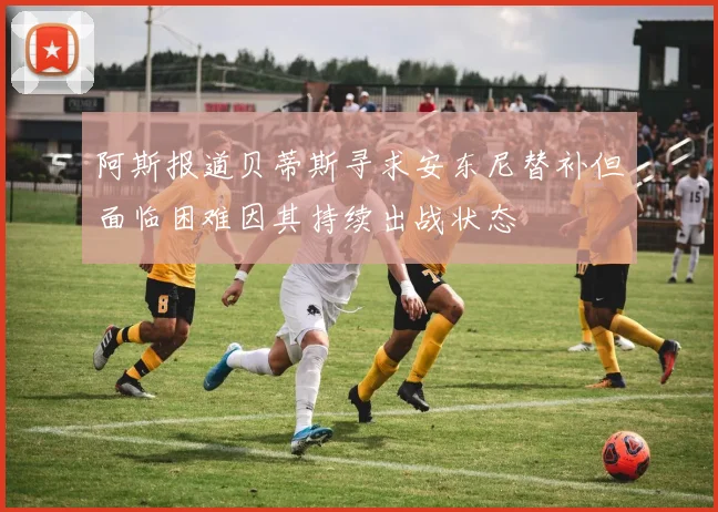 阿斯报道贝蒂斯寻求安东尼替补但面临困难因其持续出战状态